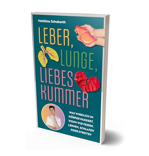 Leber, Lunge, Liebeskummer: Was wirklich im Körper passiert, wenn wir feiern, lernen, schlafen oder streiten von Matthias Schuberth