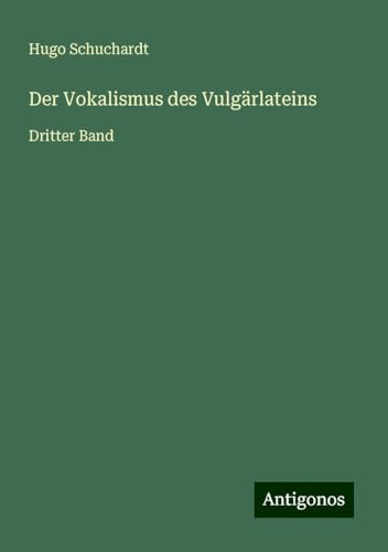Der Vokalismus des Vulgärlateins: Dritter Band von Antigonos Verlag