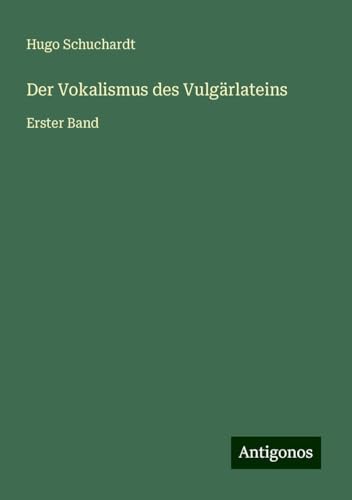 Der Vokalismus des Vulgärlateins: Erster Band von Antigonos Verlag