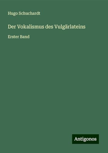 Der Vokalismus des Vulgärlateins: Erster Band von Antigonos Verlag