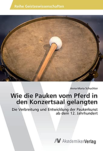 Wie die Pauken vom Pferd in den Konzertsaal gelangten: Die Verbreitung und Entwicklung der Paukerkunst ab dem 12. Jahrhundert Wie die Pauken vom Pferd in den Konzertsaal gelangten: Die Verbreitung und Entwicklung der Paukerkunst ab dem 12. Jahrhundert
