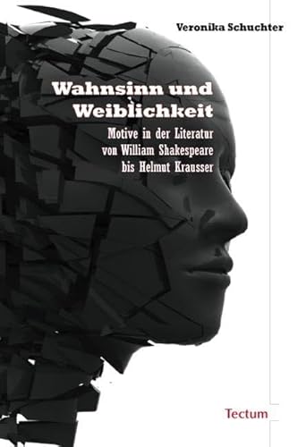 Wahnsinn und Weiblichkeit: Motive in der Literatur von William Shakespeare bis Helmut Krausser Wahnsinn und Weiblichkeit: Motive in der Literatur von William Shakespeare bis Helmut Krausser