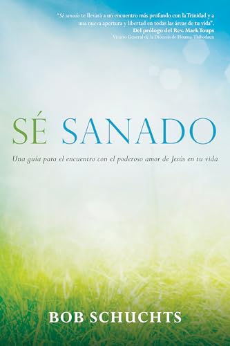 Sé sanado/ Be Healed: Una guía para el encuentro con el poderoso amor de Jesús en tu vida/ A Guide to Encountering the Powerful Love of Jesus in Your Life