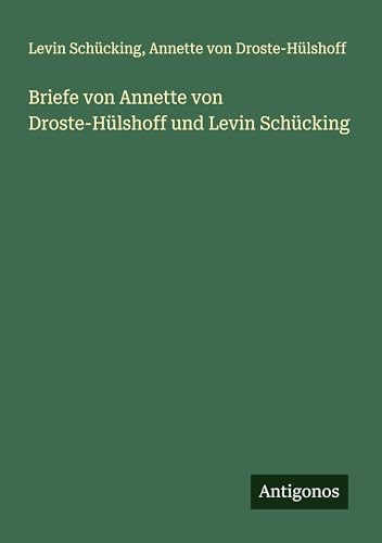 Briefe von Annette von Droste-Hülshoff und Levin Schücking von Antigonos Verlag