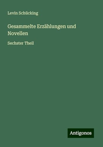 Gesammelte Erzählungen und Novellen: Sechster Theil von Antigonos Verlag