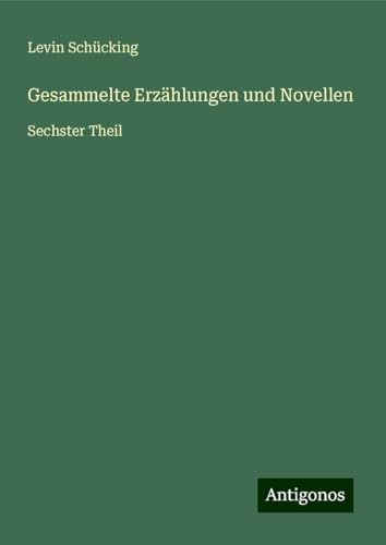 Gesammelte Erzählungen und Novellen: Sechster Theil von Antigonos Verlag