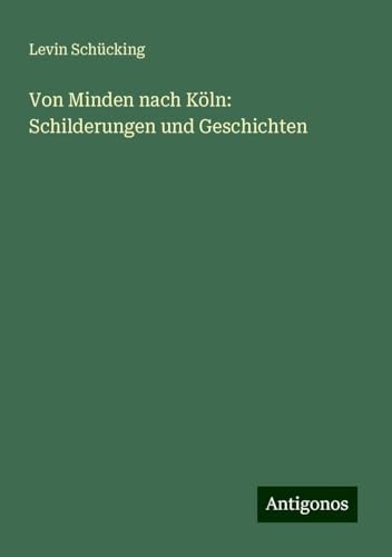 Von Minden nach Köln: Schilderungen und Geschichten von Antigonos Verlag