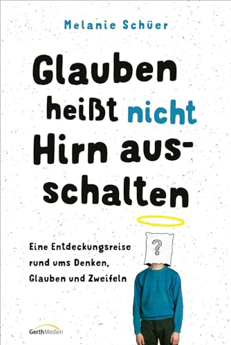 Glauben heißt nicht Hirn ausschalten: Eine Entdeckungsreise rund ums Denken, Glauben und Zweifeln von Gerth Medien GmbH
