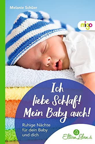 Ich liebe Schlaf! Mein Baby auch!: Ruhige Nächte für dein Baby und dich. Praktischer Eltern-Ratgeber mit leicht umsetzbaren Tipps für die häufigsten ... und deren Lösung (Die ElternLeben-Kollektion)