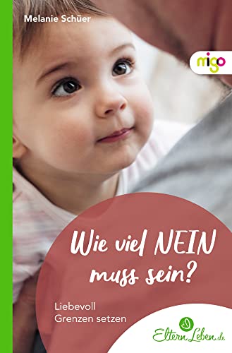 Wie viel NEIN muss sein?: Liebevoll Grenzen setzen. Praxisnaher und fundierter Eltern-Ratgeber mit leicht umsetzbaren Tipps über das Setzen von ... (Die ElternLeben-Kollektion)