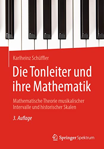 Die Tonleiter und ihre Mathematik: Mathematische Theorie musikalischer Intervalle und historischer Skalen Die Tonleiter und ihre Mathematik: Mathematische Theorie musikalischer Intervalle und historischer Skalen