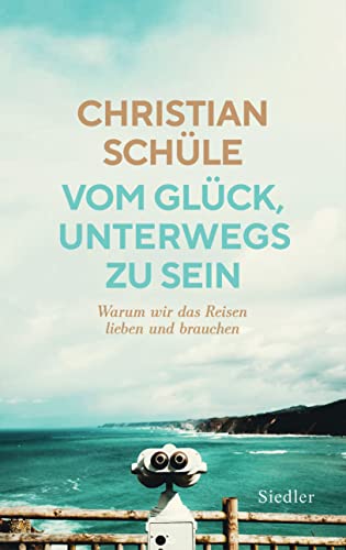 Vom Glück, unterwegs zu sein: Warum wir das Reisen lieben und brauchen Vom Glück, unterwegs zu sein: Warum wir das Reisen lieben und brauchen