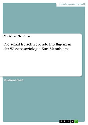 Die sozial freischwebende Intelligenz in der Wissenssoziologie Karl Mannheims von GRIN Verlag