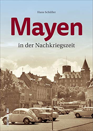 Mayen in der Nachkriegszeit. Rund 160 historische Fotografien dokumentieren das Leben und den Alltag im Wandel der Zeit (Sutton Archivbilder) von Sutton