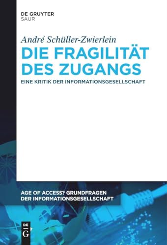 Die Fragilität des Zugangs: Eine Kritik der Informationsgesellschaft (Age of Access? Grundfragen der Informationsgesellschaft, 14, Band 14) von De Gruyter Saur