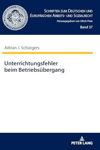 Unterrichtungsfehler beim Betriebsübergang: Dissertationsschrift (Schriften zum Deutschen und Europäischen Arbeits- und Sozialrecht, Band 37) von Peter Lang