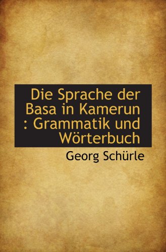 Die Sprache der Basa in Kamerun : Grammatik und Wörterbuch von BiblioBazaar