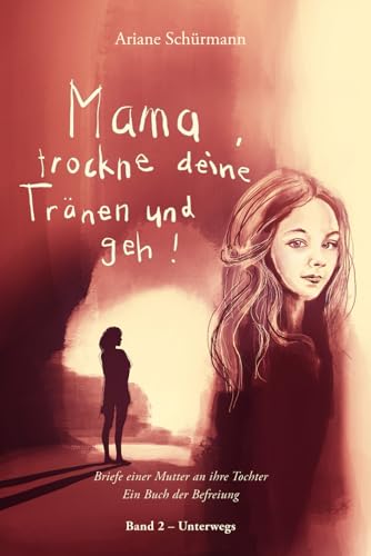 Mama, trockne deine Tränen und geh: Briefe einer Mutter an ihre Tochter, Band 2 - Unterwegs von Independently published