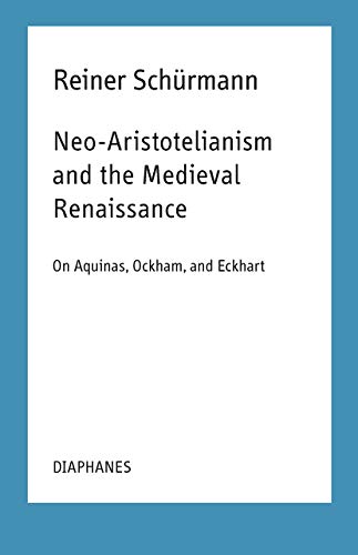 Neo-Aristotelianism and the Medieval Renaissance: On Aquinas, Ockham, and Eckhart (Reiner Schürmann Selected Writings and Lecture Notes) von Diaphanes