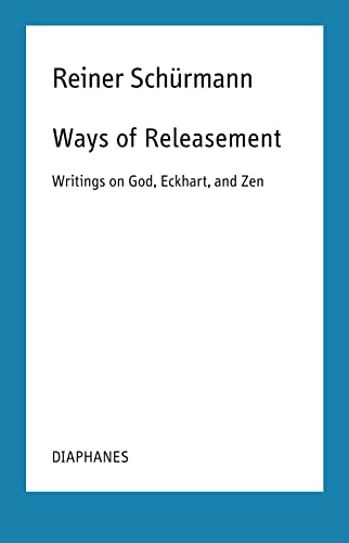 Ways of Releasement: Writings on God, Eckhart, and Zen (Reiner Schürmann Selected Writings and Lecture Notes)