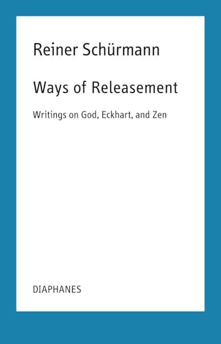 Ways of Releasement: Writings on God, Eckhart, and Zen (Reiner Schürmann Selected Writings and Lecture Notes)