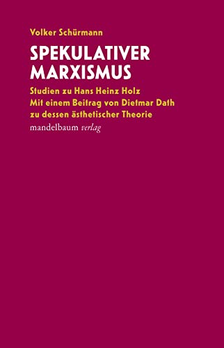 Spekulativer Marxismus: Studien zu Hans Heinz Holz. Mit einem Beitrag von Dietmar Dath zur dessen ästhetischer Theorie von Wien : Mandelbaum Verlag eG,