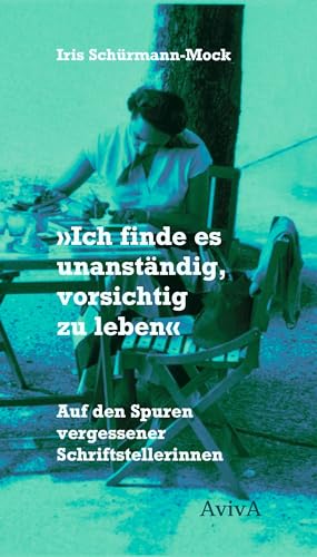 "Ich finde es unanständig, vorsichtig zu leben": Auf den Spuren vergessener Schriftstellerinnen