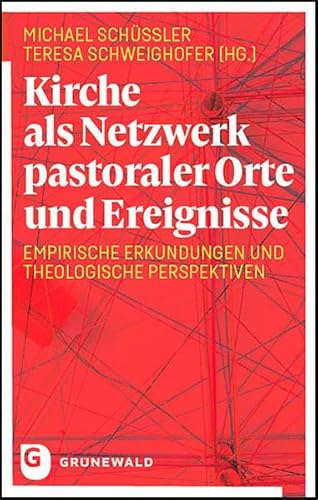 Kirche als Netzwerk pastoraler Orte und Ereignisse: Empirische Erkundungen und theologische Perspektiven von Matthias-Grünewald