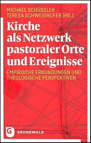 Kirche als Netzwerk pastoraler Orte und Ereignisse: Empirische Erkundungen und theologische Perspektiven von Matthias Grunewald Verlag