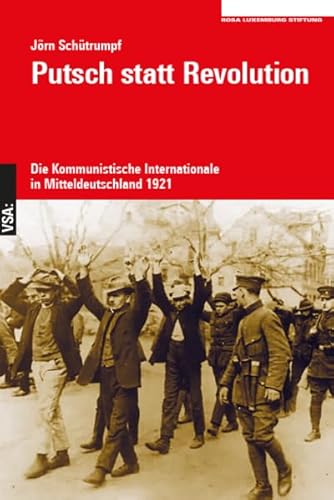 Putsch statt Revolution: Die Kommunistische Internationale in Mitteldeutschland 1921. Eine Veröffentlichung der Rosa-Luxemburg-Stiftung von VSA