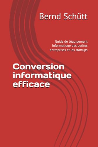 Conversion informatique efficace: Guide de l'équipement informatique des petites entreprises et les startups Conversion informatique efficace: Guide de l'équipement informatique des petites entreprises et les startups