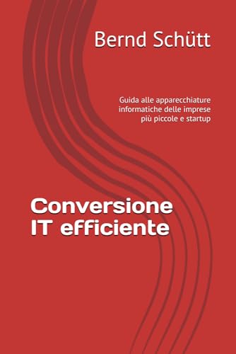 Conversione IT efficiente: Guida alle apparecchiature informatiche delle imprese più piccole e startup von Independently published