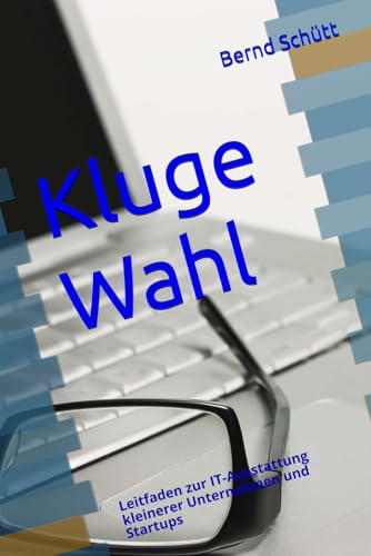 Kluge Wahl: Leitfaden zur IT-Ausstattung kleinerer Unternehmen und Startups von Independently published