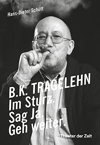 B. K. TRAGELEHN: Im Sturz. Sag Ja. Geh weiter. von Theater der Zeit GmbH