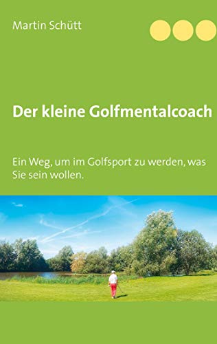 Der kleine Golfmentalcoach: Ein Weg, um zu werden im Golfsport, was Sie sein wollen. von Books on Demand GmbH