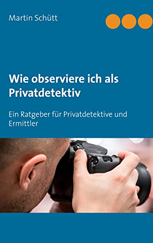 Wie observiere ich als Privatdetektiv: Ein Ratgeber für Privatdetektive und Ermittler von Books on Demand GmbH