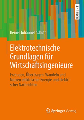 Elektrotechnische Grundlagen für Wirtschaftsingenieure: Erzeugen, Übertragen, Wandeln und Nutzen elektrischer Energie und elektrischer Nachrichten von Springer Vieweg