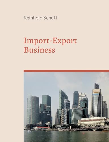 Import-Export Business: Von der ersten Kontaktaufnahme bis zur erfolgreichen Geschäftsabwicklung von BoD – Books on Demand