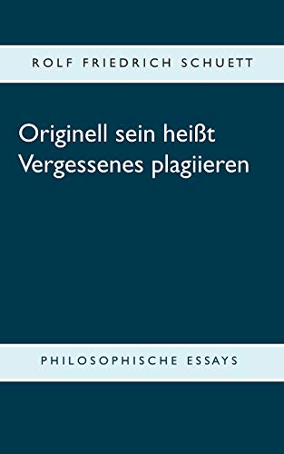 Originell sein heißt Vergessenes plagiieren: Philosophische Essays von Books on Demand