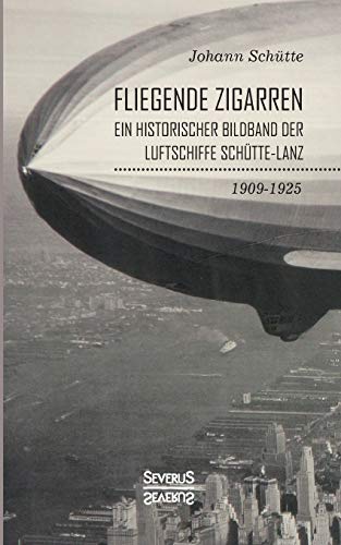 ‘Fliegende Zigarren‘ – Ein historischer Bildband der Luftschiffe Schütte-Lanz von 1909-1925 von Severus Verlag
