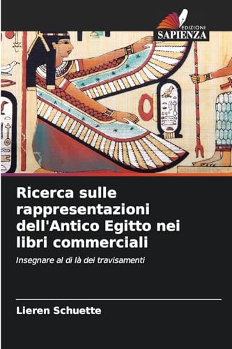 Ricerca sulle rappresentazioni dell'Antico Egitto nei libri commerciali: Insegnare al di là dei travisamenti von Edizioni Sapienza