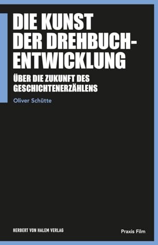 Die Kunst der Drehbuchentwicklung: Über die Zukunft des Geschichtenerzählens (Praxis Film)