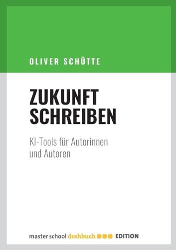 Zukunft Schreiben: KI für Autorinnen und Autoren: KI-Tools für Autorinnen und Autoren von Master School Drehbuch