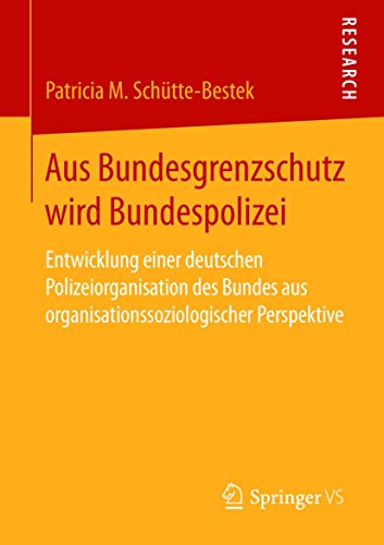 Aus Bundesgrenzschutz wird Bundespolizei: Entwicklung einer deutschen Polizeiorganisation des Bundes aus organisationssoziologischer Perspektive