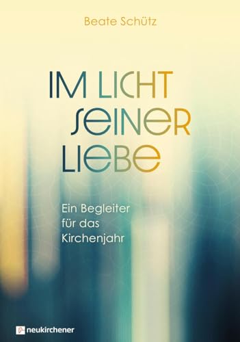 Im Licht seiner Liebe: Ein Begleiter für das Kirchenjahr