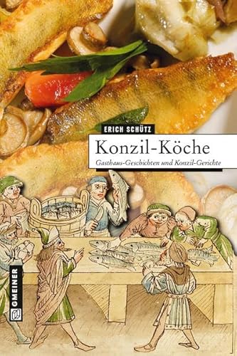 Konzil-Köche: Gasthaus-Geschichten und Konzil-Gerichte (Regionalgeschichte im GMEINER-Verlag)