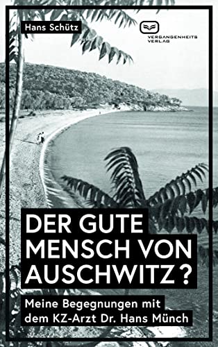DER GUTE MENSCH VON AUSCHWITZ ?: Meine Begegnungen mit dem KZ-Arzt Dr. Hans Münch