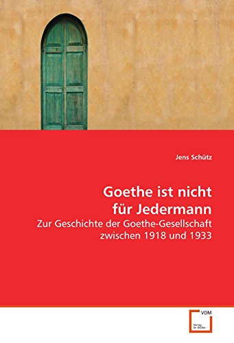 Goethe ist nicht für Jedermann: Zur Geschichte der Goethe-Gesellschaft zwischen 1918 und 1933 von VDM Verlag Dr. Müller