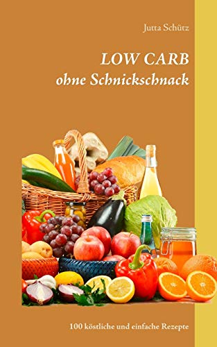 LOW CARB ohne Schnickschnack: 100 köstliche und einfache Rezepte