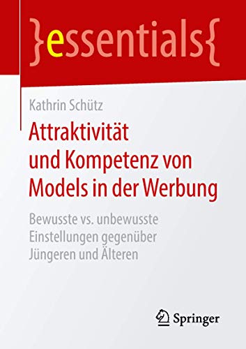 Attraktivität und Kompetenz von Models in der Werbung: Bewusste vs. unbewusste Einstellungen gegenüber Jüngeren und Älteren (essentials)